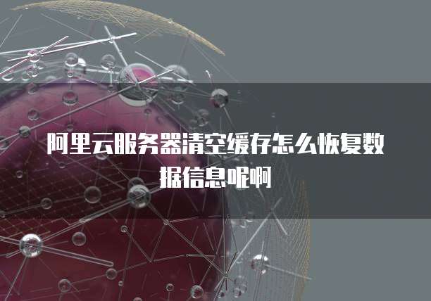 阿里云服务器清空缓存怎么恢复数据信息呢啊