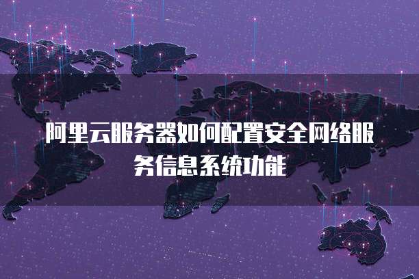 阿里云服务器如何配置安全网络服务信息系统功能