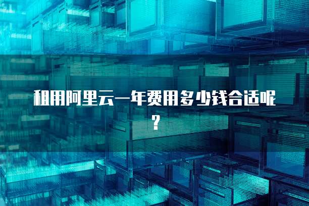 租用阿里云一年费用多少钱合适呢?