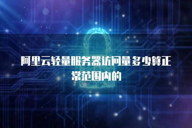 阿里云轻量服务器访问量多少算正常范围内的