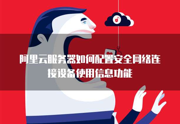 阿里云服务器如何配置安全网络连接设备使用信息功能
