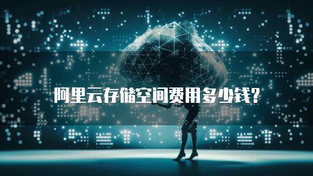 阿里云存储空间费用多少钱？