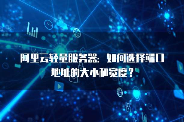 阿里云轻量服务器:如何选择端口地址的大小和宽度?