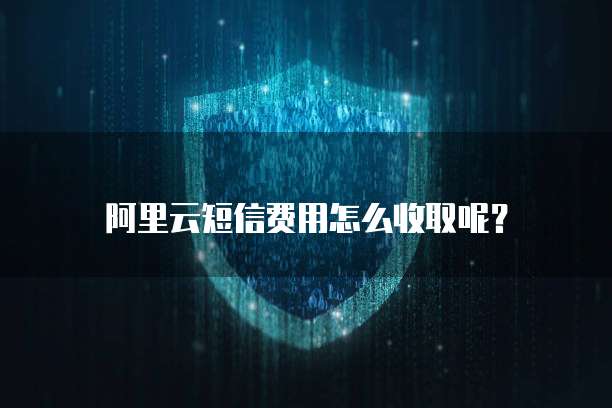 阿里云短信费用怎么收取呢？