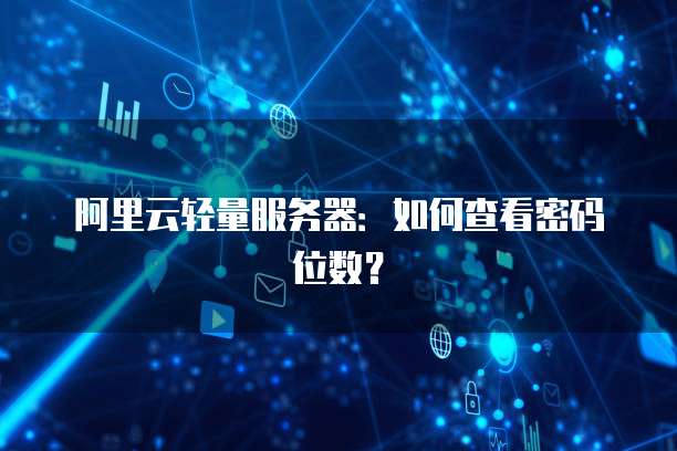 阿里云轻量服务器:如何查看密码位数?