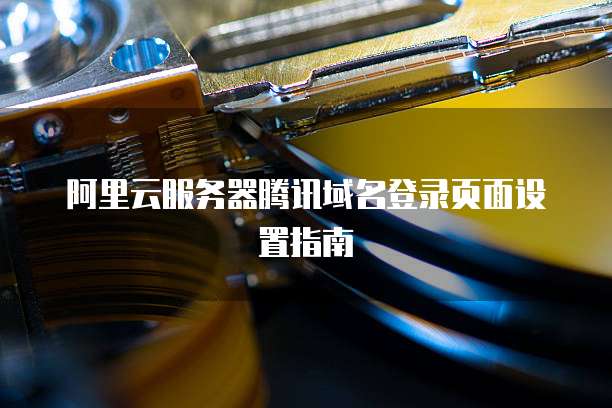 阿里云服务器腾讯域名登录页面设置指南