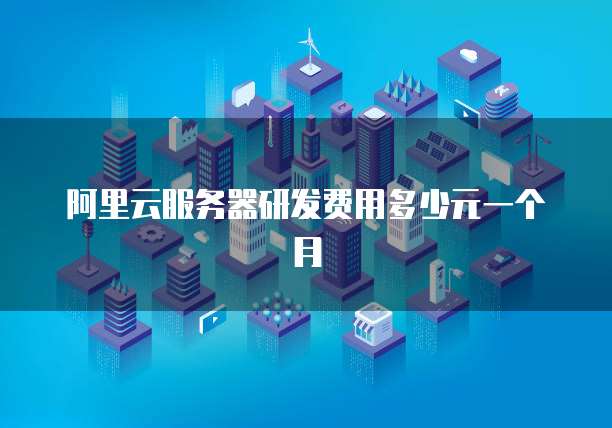 阿里云服务器研发费用多少元一个月