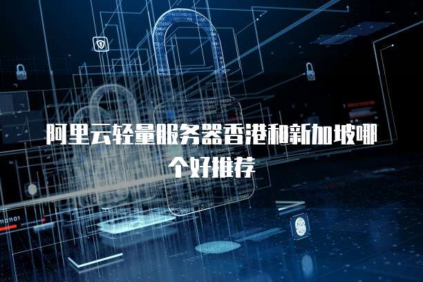 阿里云轻量服务器香港和新加坡哪个好推荐