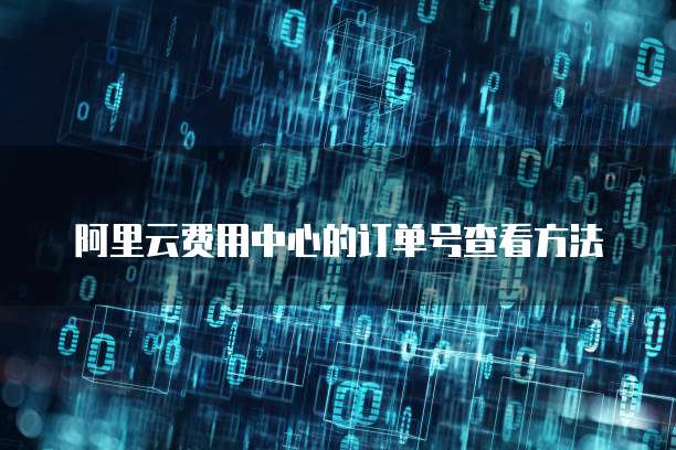 阿里云费用中心的订单号查看方法