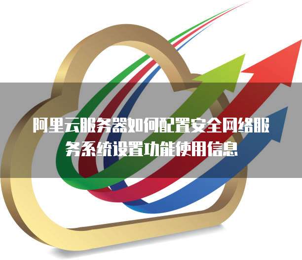 阿里云服务器如何配置安全网络服务系统设置功能使用信息