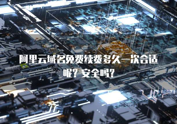 阿里云域名免费续费多久一次合适呢?安全吗?