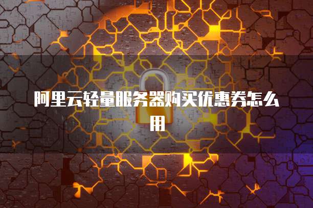 阿里云轻量服务器购买优惠券怎么用