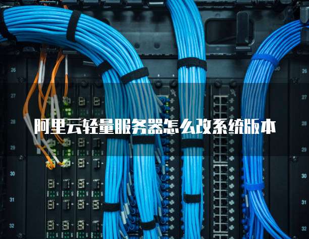 阿里云轻量服务器怎么改系统版本
