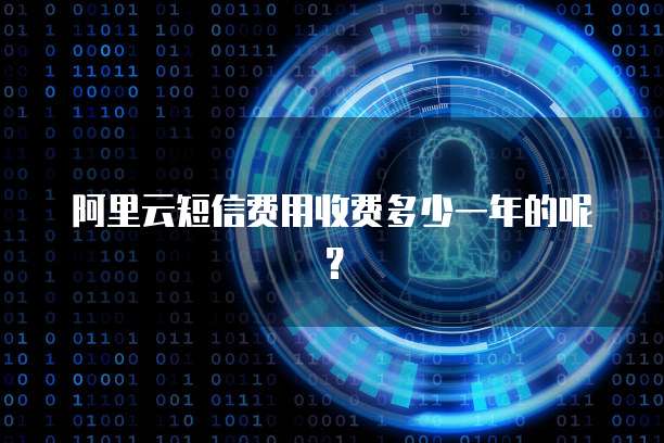 阿里云短信费用收费多少一年的呢?
