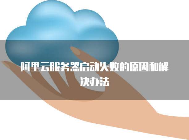 阿里云服务器启动失败的原因和解决办法