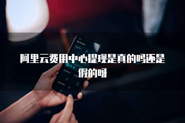 阿里云费用中心提现是真的吗还是假的呀