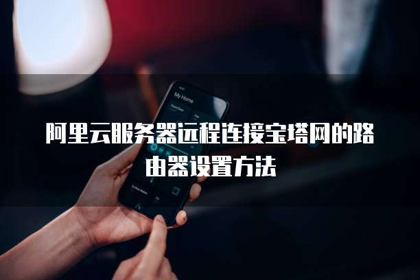 阿里云服务器远程连接宝塔网的路由器设置方法