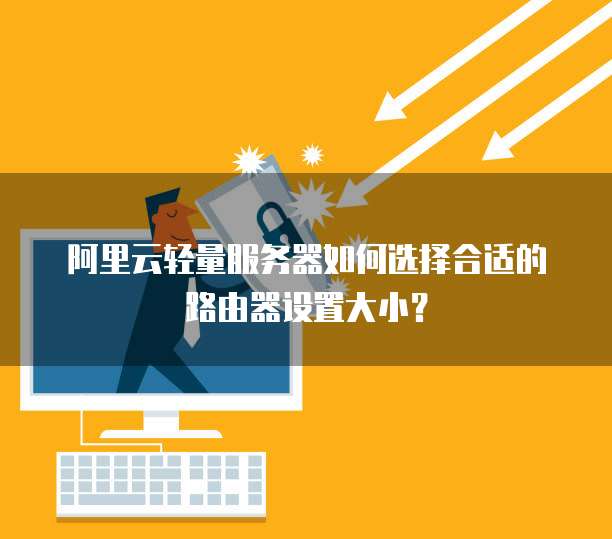 阿里云轻量服务器如何选择合适的路由器设置大小?
