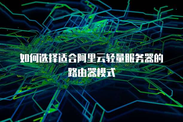 如何选择适合阿里云轻量服务器的路由器模式
