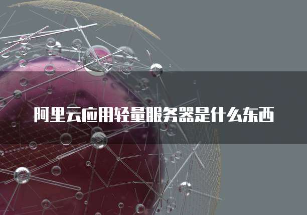 阿里云应用轻量服务器是什么东西