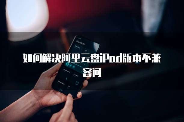 如何解决阿里云盘iPad版本不兼容问