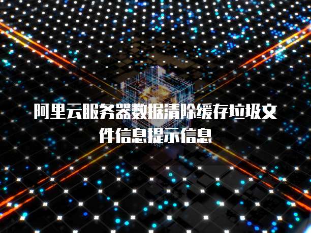 阿里云服务器数据清除缓存垃圾文件信息提示信息