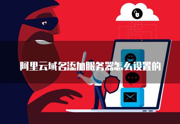 阿里云域名添加服务器怎么设置的
