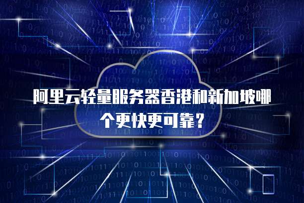 阿里云轻量服务器香港和新加坡哪个更快更可靠?