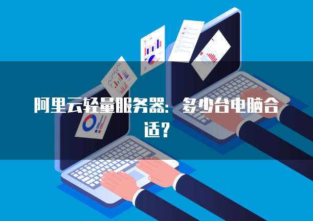 阿里云轻量服务器：多少台电脑合适？