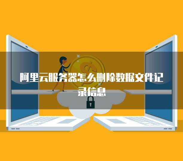 阿里云服务器怎么删除数据文件记录信息