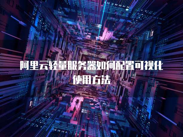 阿里云轻量服务器如何配置可视化使用方法