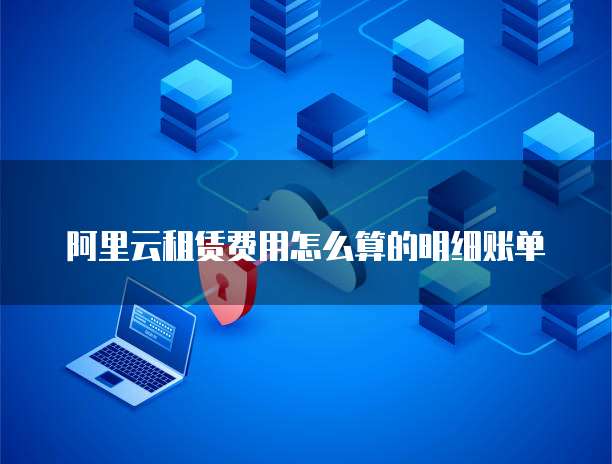 阿里云租赁费用怎么算的明细账单