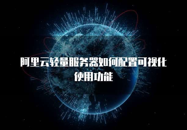 阿里云轻量服务器如何配置可视化使用功能
