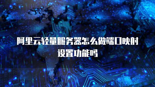 阿里云轻量服务器怎么做端口映射设置功能吗