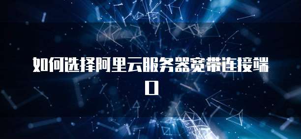 如何选择阿里云服务器宽带连接端口