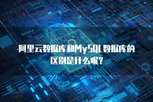 阿里云数据库和MySQL数据库的区别是什么呢?