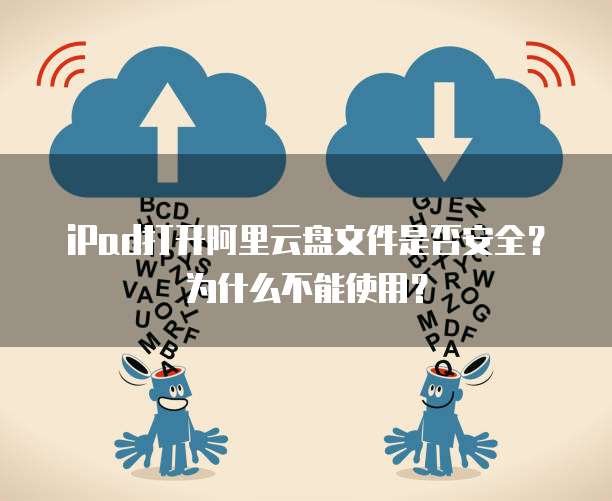 iPad打开阿里云盘文件是否安全?为什么不能使用?