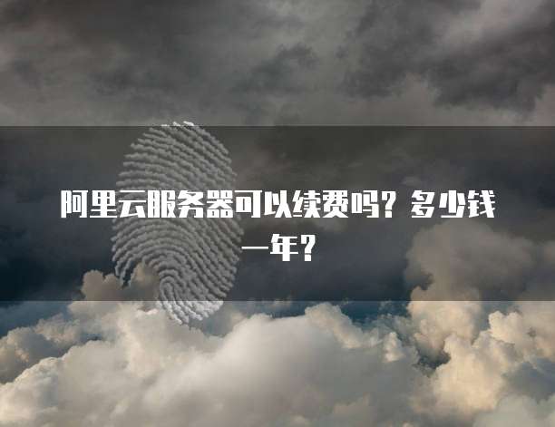 阿里云服务器可以续费吗?多少钱一年?