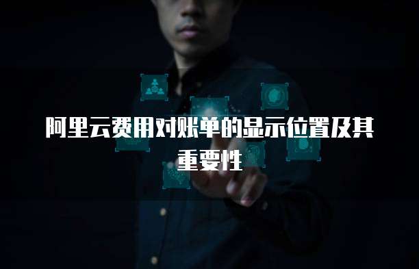 阿里云费用对账单的显示位置及其重要性