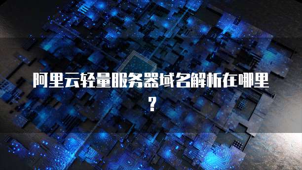 阿里云轻量服务器域名解析在哪里？