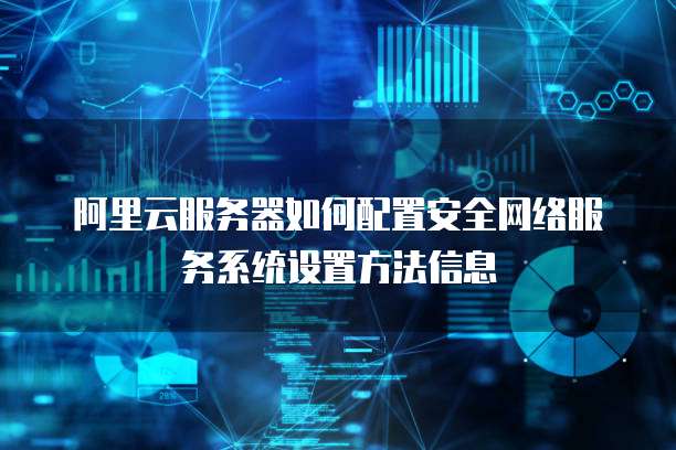 阿里云服务器如何配置安全网络服务系统设置方法信息