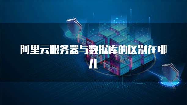 阿里云服务器与数据库的区别在哪儿