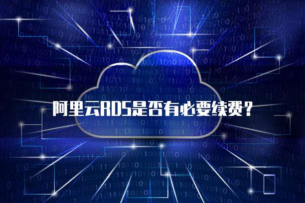 阿里云RDS是否有必要续费?