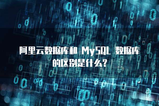 阿里云数据库和 MySQL 数据库的区别是什么？