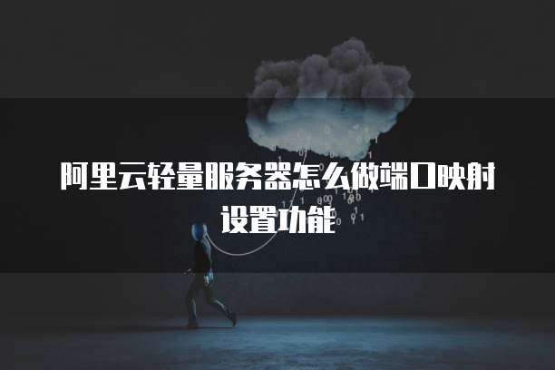 阿里云轻量服务器怎么做端口映射设置功能