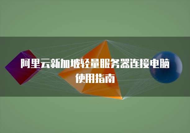 阿里云新加坡轻量服务器连接电脑使用指南