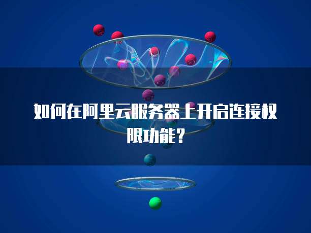 如何在阿里云服务器上开启连接权限功能?