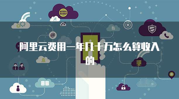 阿里云费用一年几十万怎么算收入的