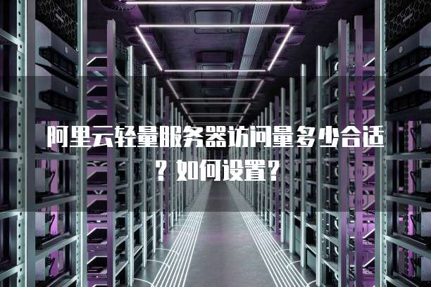 阿里云轻量服务器访问量多少合适?如何设置?