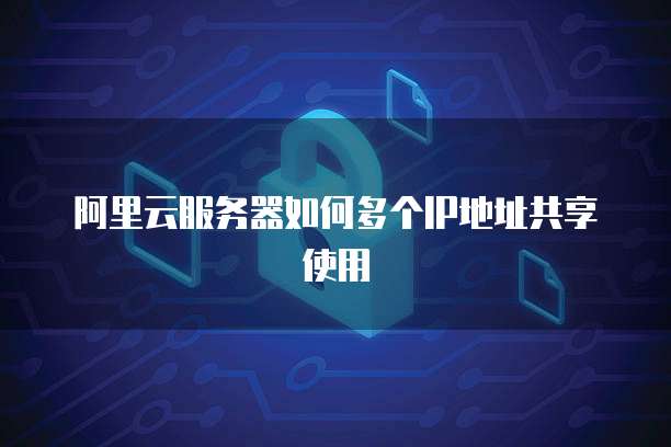 阿里云服务器如何多个IP地址共享使用